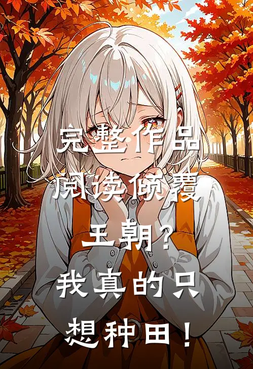 完整作品阅读倾覆王朝？我真的只想种田！