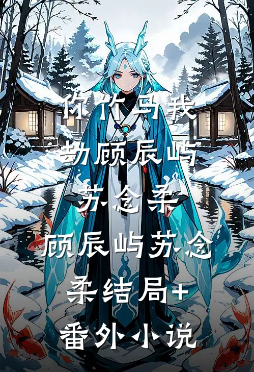 你竹马我劫顾辰屿苏念柔: 顾辰屿苏念柔结局+番外小说