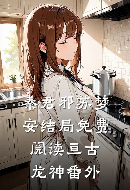 秦君邪苏梦安结局免费阅读亘古龙神番外