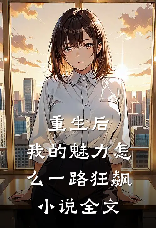 重生后，我的魅力怎么一路狂飙小说全文
