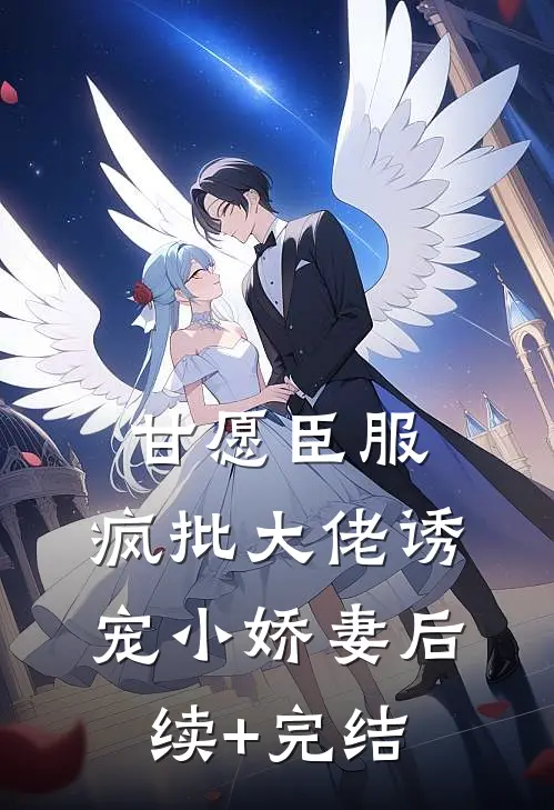 甘愿臣服：疯批大佬诱宠小娇妻后续+完结