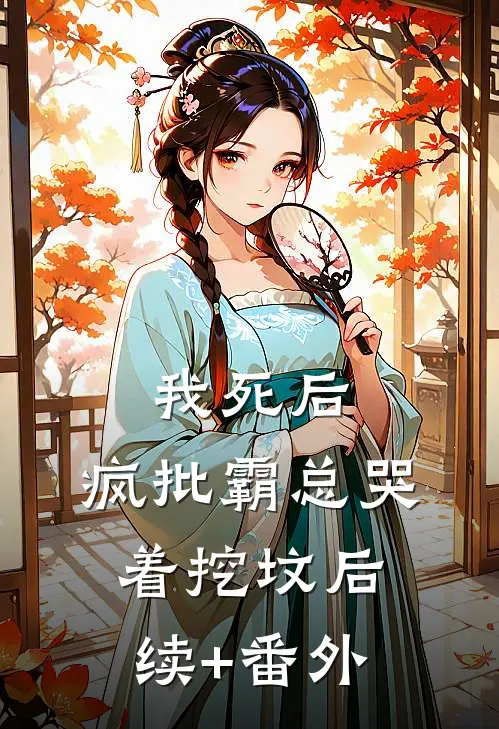 我死后，疯批霸总哭着挖坟后续+番外