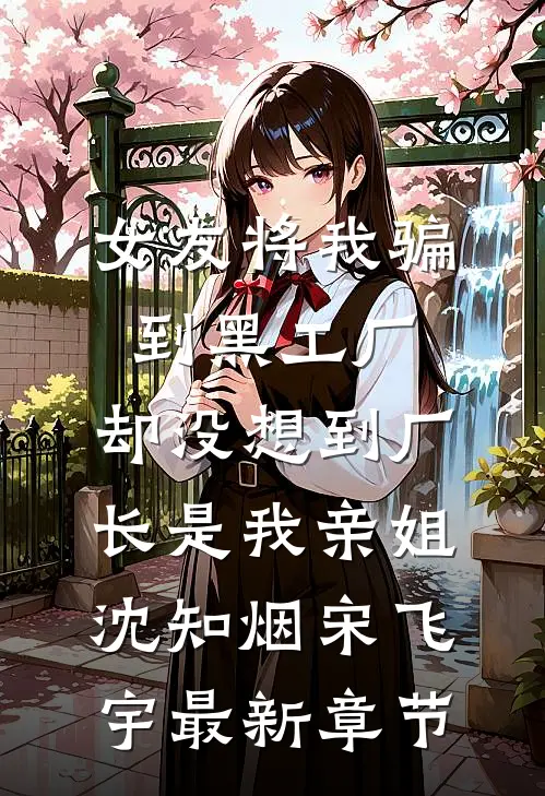 女友将我骗到黑工厂，却没想到厂长是我亲姐沈知烟宋飞宇最新章节