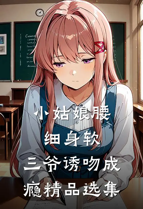小姑娘腰细身软，三爷诱吻成瘾精品选集