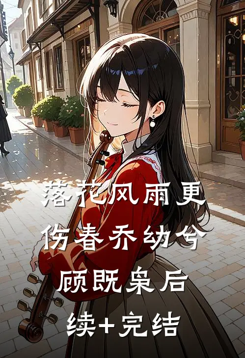 落花风雨更伤春乔幼兮顾既枭后续+完结