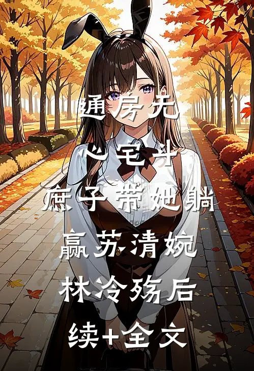 通房无心宅斗，庶子带她躺赢苏清婉林冷殇后续+全文