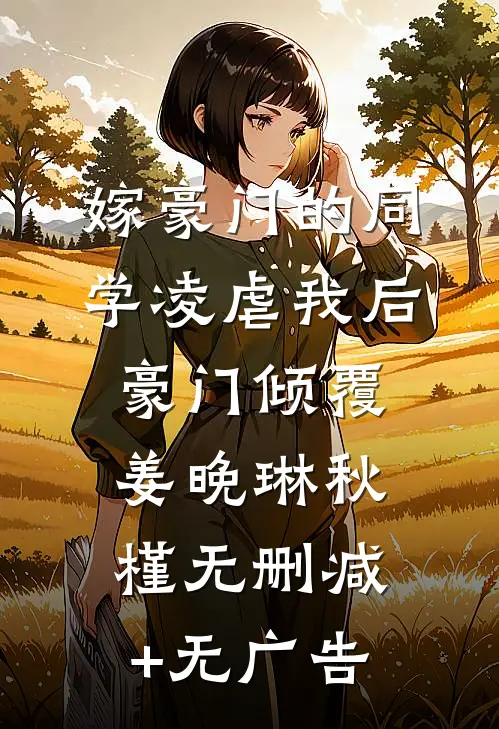 嫁豪门的同学凌虐我后，豪门倾覆姜晚琳秋槿无删减+无广告