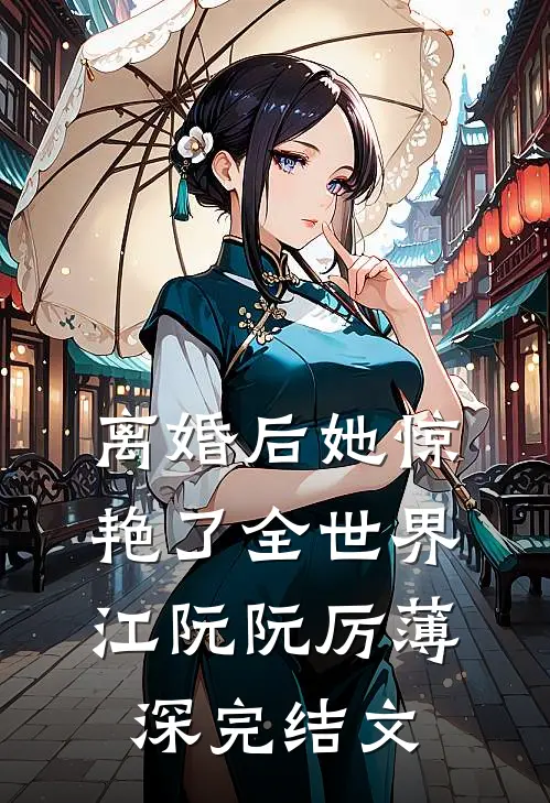 离婚后她惊艳了全世界江阮阮厉薄深完结文