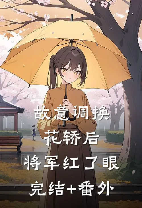 故意调换花轿后，将军红了眼完结+番外