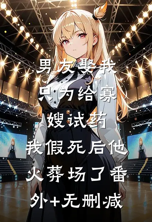 男友娶我只为给寡嫂试药，我假死后他火葬场了番外+无删减