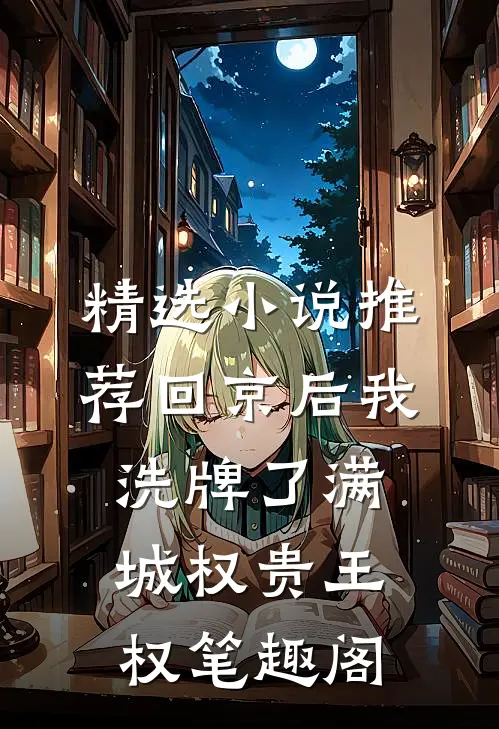 精选小说推荐回京后我洗牌了满城权贵王权笔趣阁