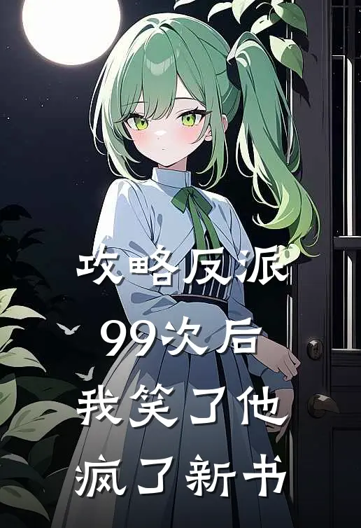 攻略反派99次后，我笑了他疯了新书