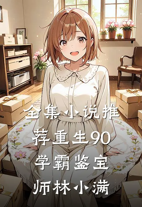 全集小说推荐重生90学霸鉴宝师林小满