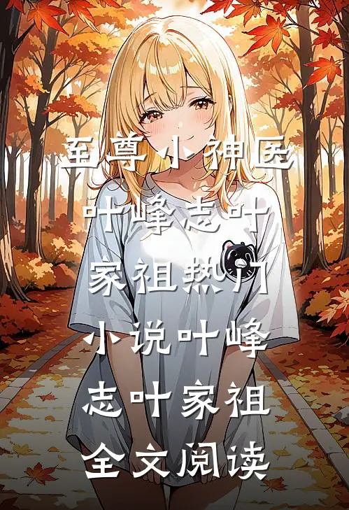 至尊小神医叶峰志叶家祖热门小说（叶峰志叶家祖）全文阅读