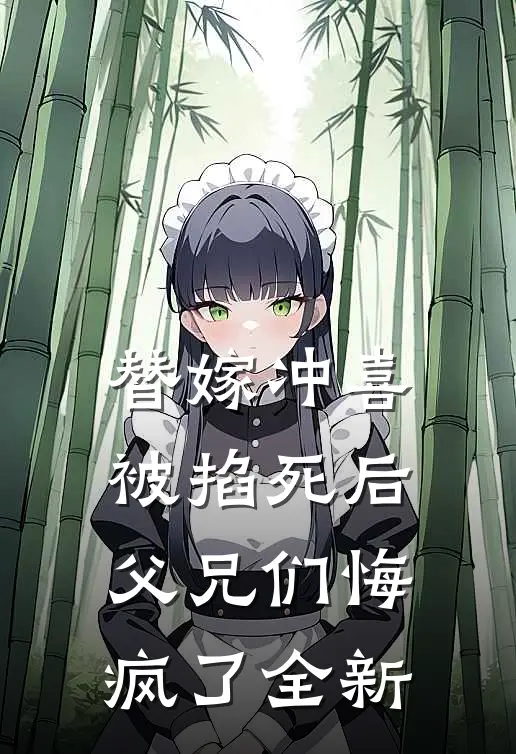 替嫁冲喜被掐死后，父兄们悔疯了全新
