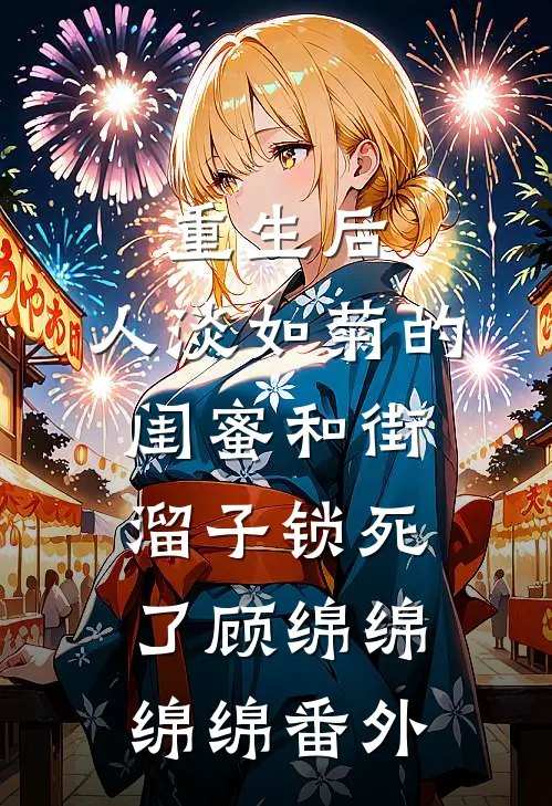 重生后，人淡如菊的闺蜜和街溜子锁死了顾绵绵绵绵 番外