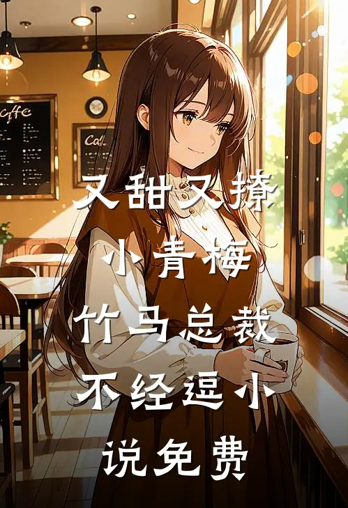又甜又撩小青梅，竹马总裁不经逗小说免费