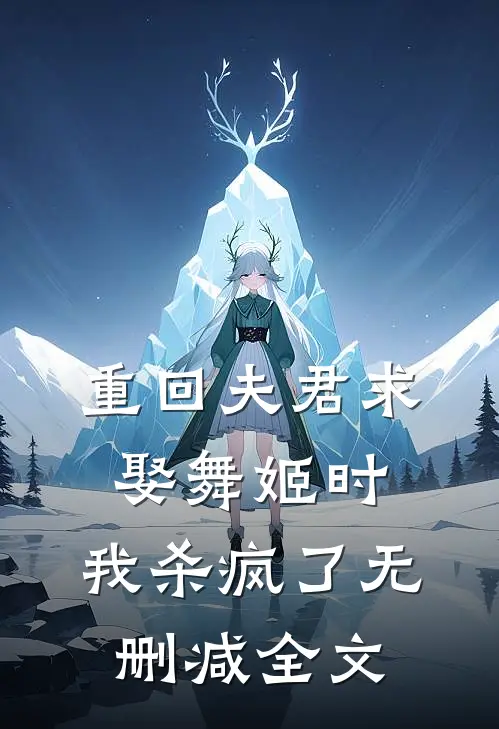 重回夫君求娶舞姬时，我杀疯了无删减全文