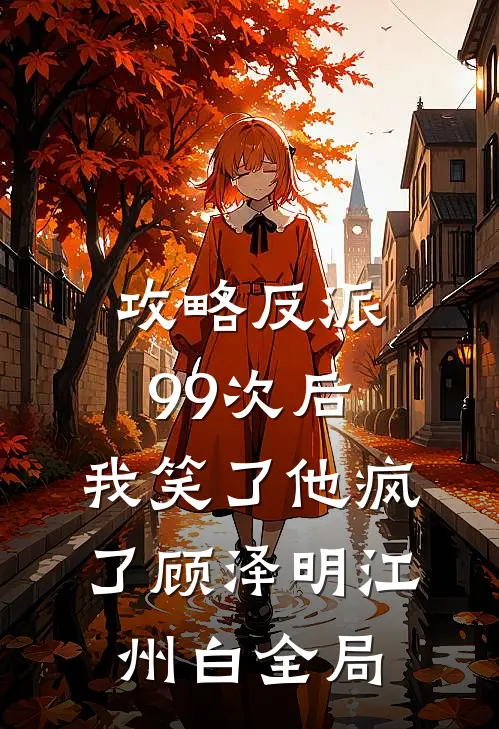 攻略反派99次后，我笑了他疯了顾泽明江州白全局
