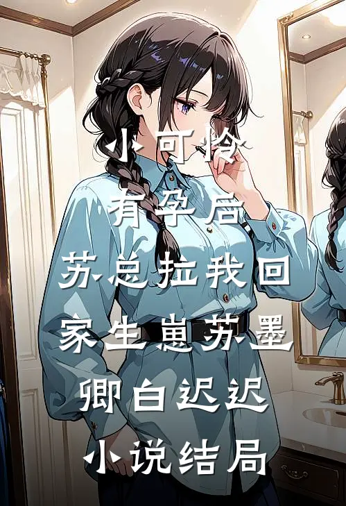 小可怜有孕后，苏总拉我回家生崽苏墨卿白迟迟小说结局