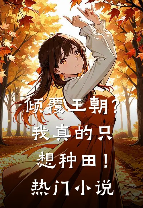 倾覆王朝？我真的只想种田！热门小说