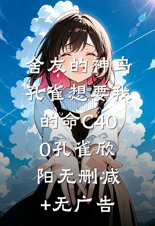舍友的神鸟孔雀想要我的命C400孔雀欣阳无删减+无广告