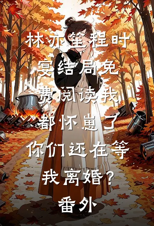 林亦笙程时宴结局免费阅读我都怀崽了，你们还在等我离婚？番外