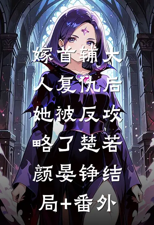 嫁首辅大人复仇后，她被反攻略了楚若颜晏铮结局+番外
