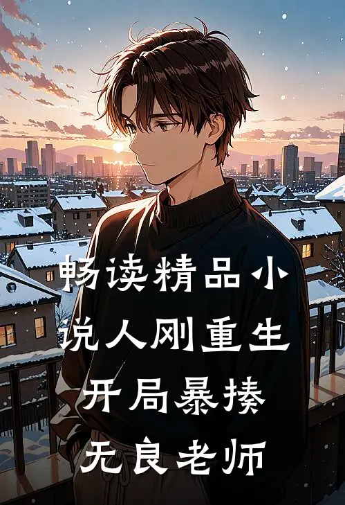 畅读精品小说人刚重生，开局暴揍无良老师