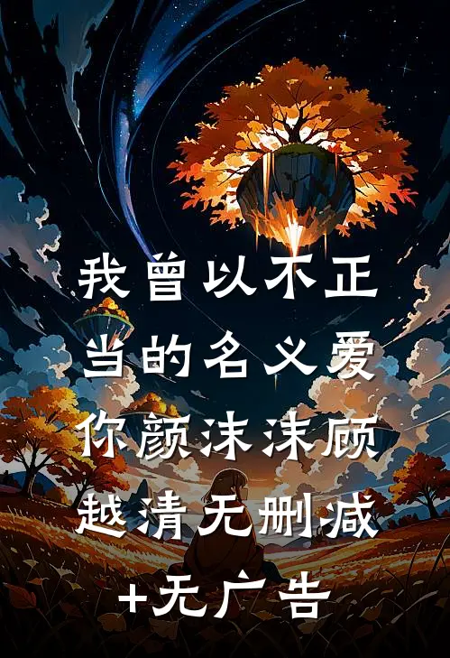 我曾以不正当的名义爱你颜沫沫顾越清无删减+无广告
