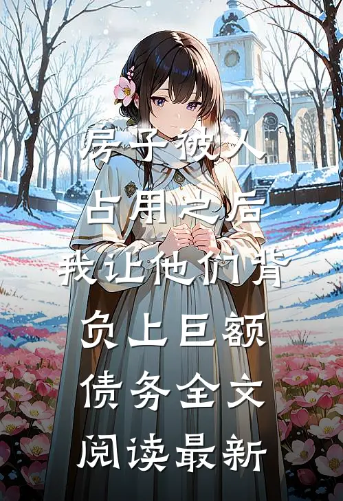 房子被人占用之后，我让他们背负上巨额债务全文阅读最新
