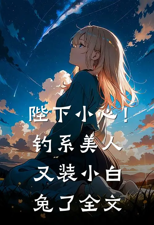 陛下小心！钓系美人又装小白兔了全文