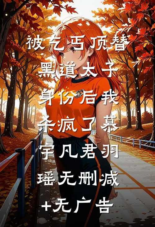 被乞丐顶替黑道太子身份后我杀疯了慕宇凡君羽瑶无删减+无广告