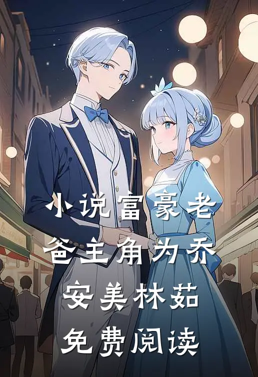 小说富豪老爸主角为乔安美林茹免费阅读