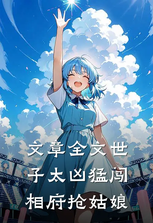 文章全文世子太凶猛闯相府抢姑娘