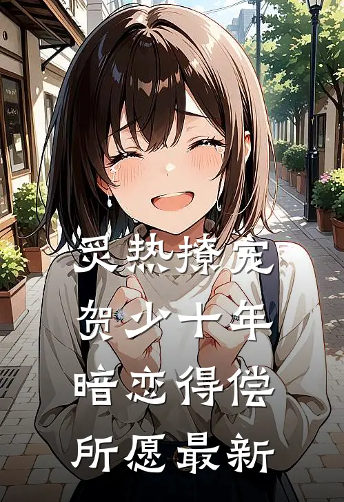炙热撩宠，贺少十年暗恋得偿所愿最新