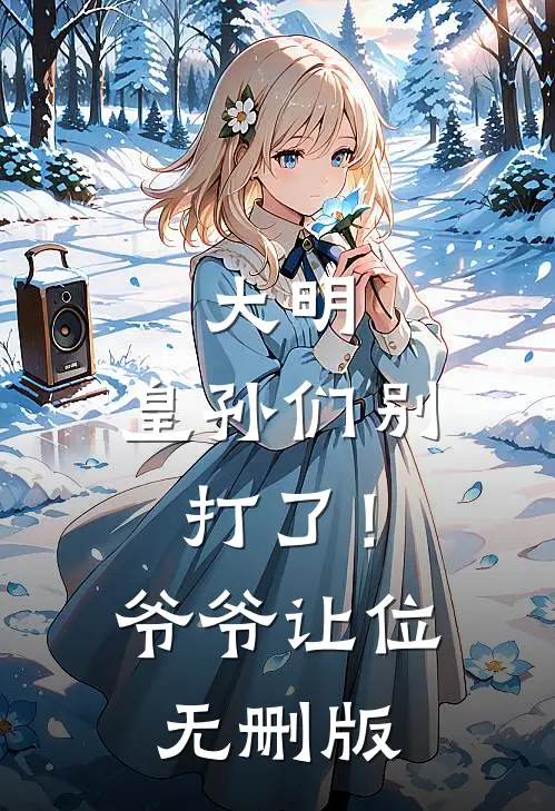 大明：皇孙们别打了！爷爷让位无删版