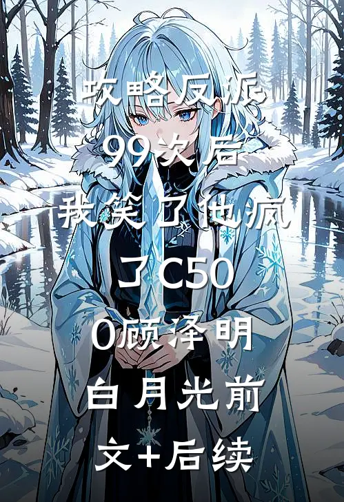 攻略反派99次后，我笑了他疯了C500顾泽明白月光前文+后续