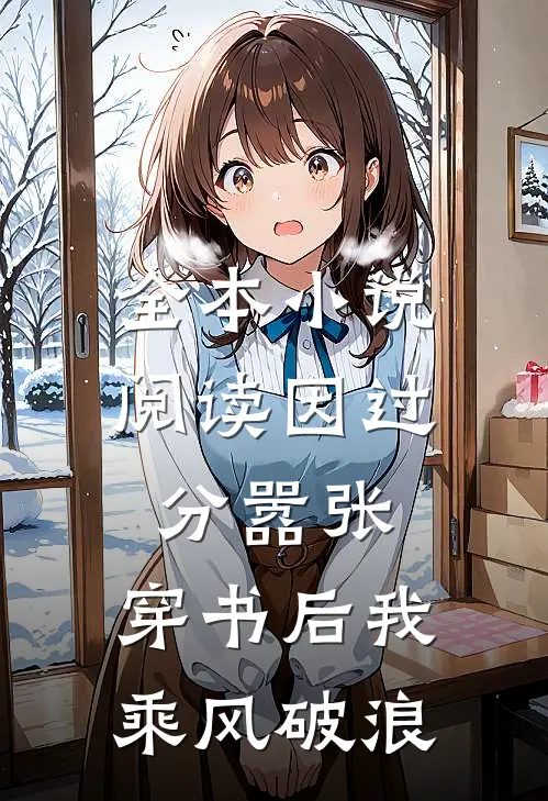 全本小说阅读因过分嚣张，穿书后我乘风破浪