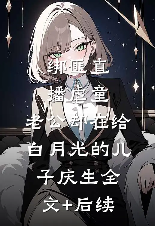 绑匪直播虐童，老公却在给白月光的儿子庆生全文+后续