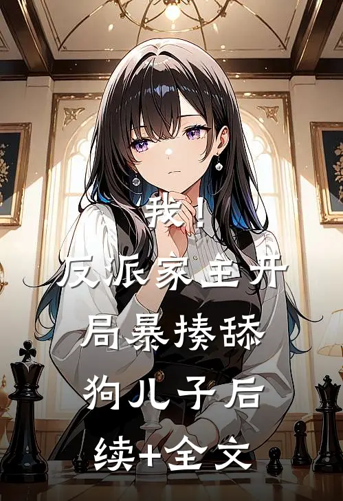 我！反派家主，开局暴揍舔狗儿子后续+全文