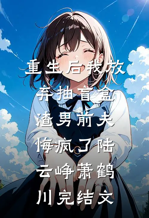 重生后我放弃抽盲盒，渣男前夫悔疯了陆云峥萧鹤川完结文