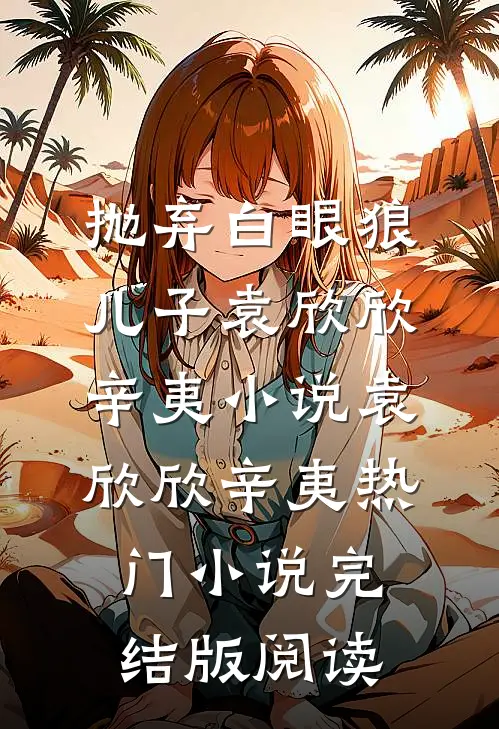 抛弃白眼狼儿子袁欣欣辛夷小说袁欣欣辛夷热门小说完结版阅读