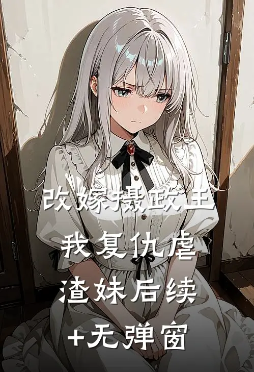 改嫁摄政王，我复仇虐渣妹后续+无弹窗