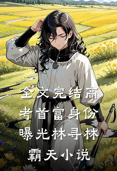 全文完结高考首富身份曝光林寻林霸天小说