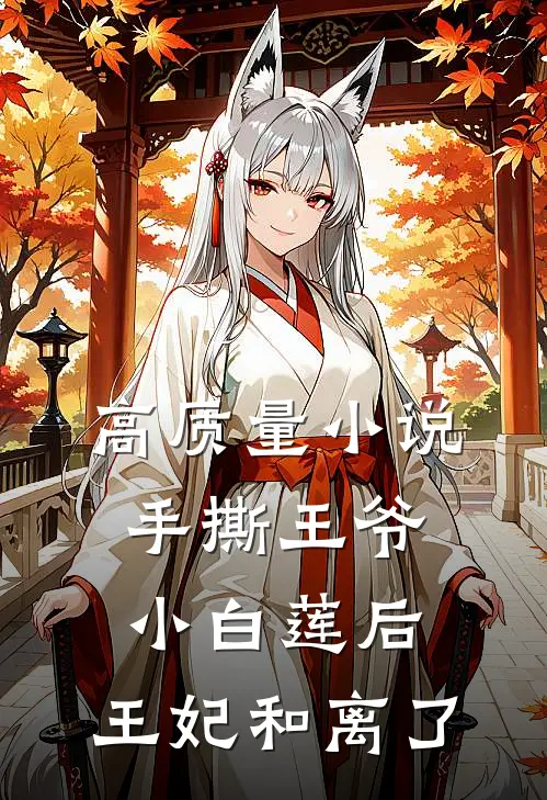 高质量小说手撕王爷小白莲后，王妃和离了