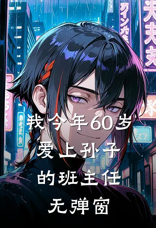 我今年60岁，爱上孙子的班主任无弹窗