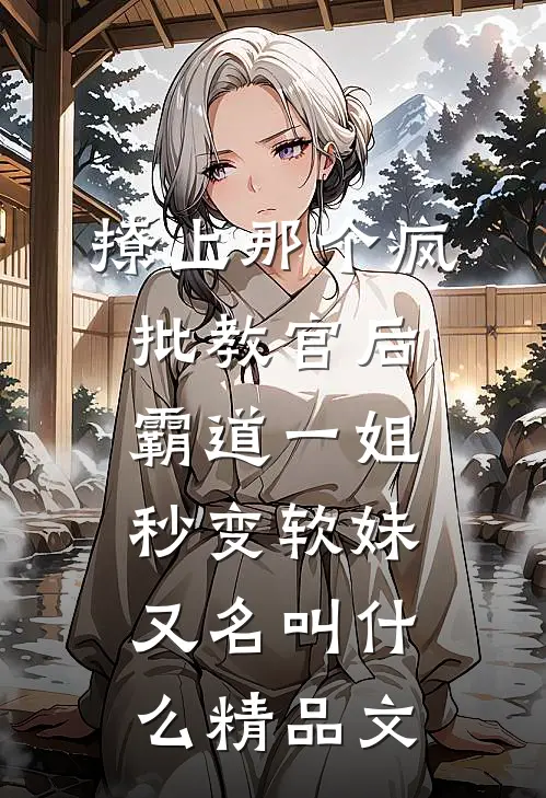 撩上那个疯批教官后霸道一姐秒变软妹又名叫什么精品文