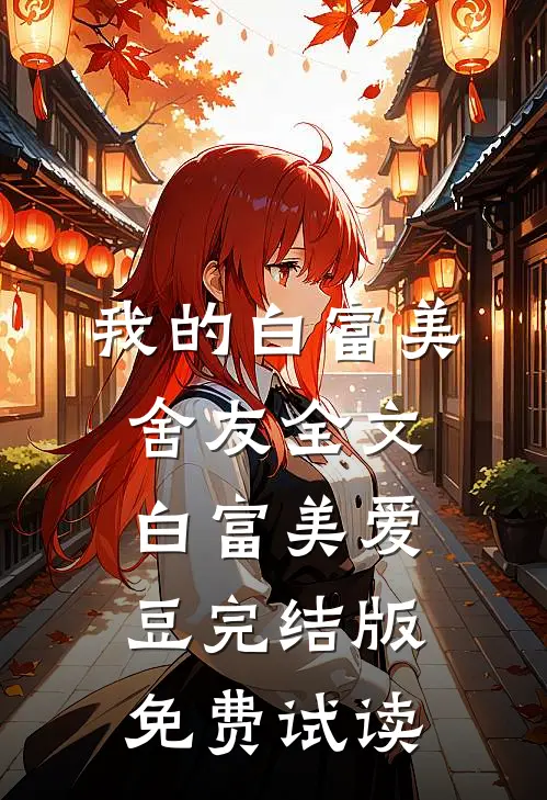 我的白富美舍友全文白富美爱豆完结版免费试读