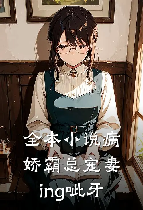 全本小说病娇霸总宠妻ing [呲牙]